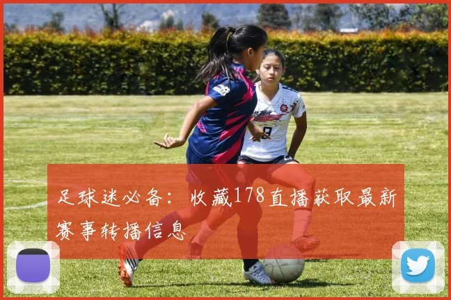 足球迷必备：收藏178直播获取最新赛事转播信息