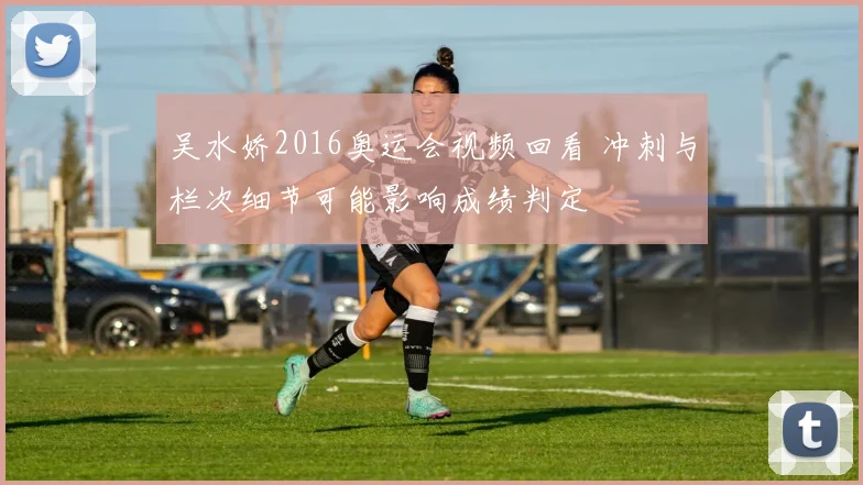 吴水娇2016奥运会视频回看 冲刺与栏次细节可能影响成绩判定
