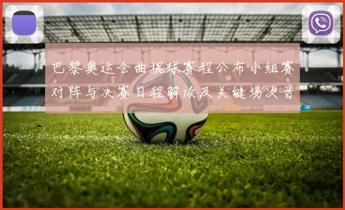 巴黎奥运会曲棍球赛程公布小组赛对阵与决赛日程解读及关键场次晋级看点