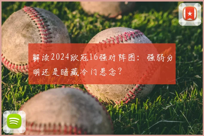 解读2024欧冠16强对阵图：强弱分明还是暗藏冷门悬念？