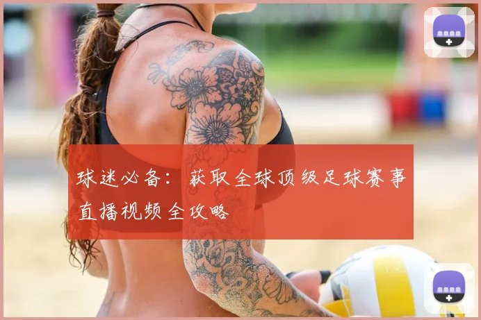 球迷必备：获取全球顶级足球赛事直播视频全攻略