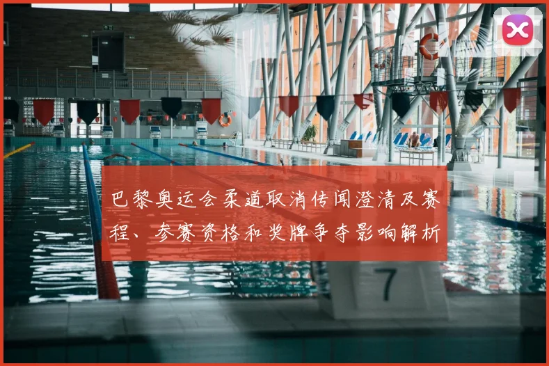 巴黎奥运会柔道取消传闻澄清及赛程、参赛资格和奖牌争夺影响解析