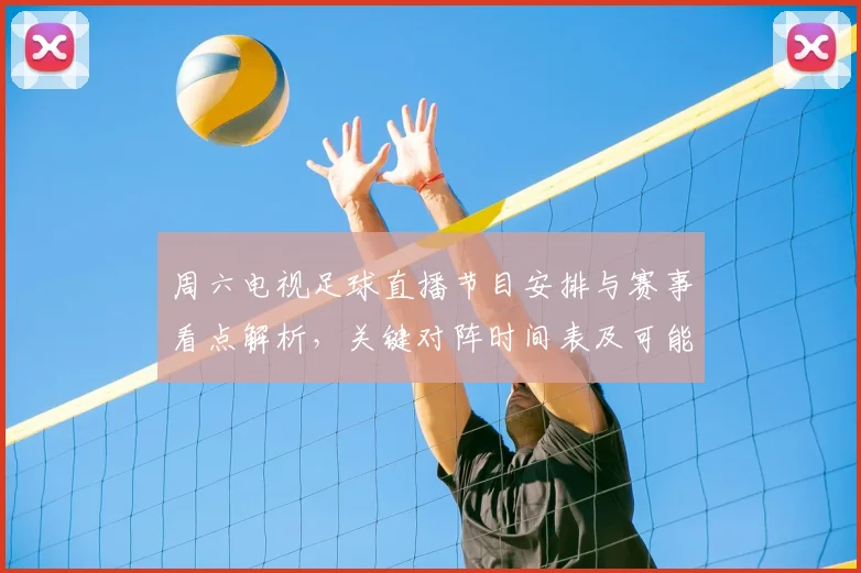 周六电视足球直播节目安排与赛事看点解析，关键对阵时间表及可能首发信息