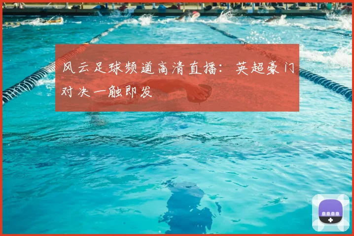 风云足球频道高清直播：英超豪门对决一触即发