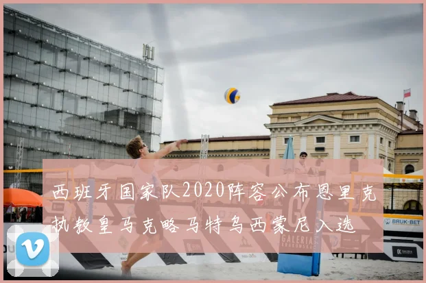西班牙国家队2020阵容公布恩里克执教皇马克略马特乌西蒙尼入选