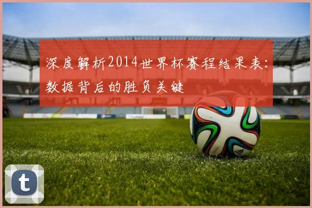 深度解析2014世界杯赛程结果表：数据背后的胜负关键