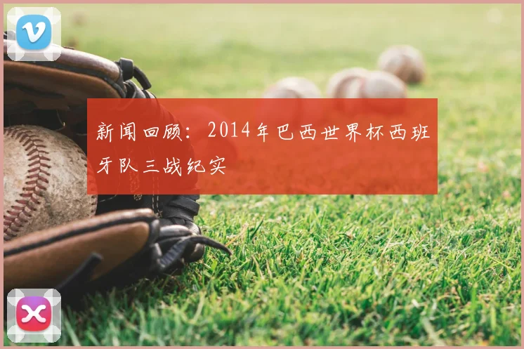 新闻回顾：2014年巴西世界杯西班牙队三战纪实