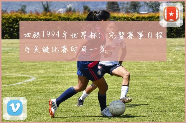回顾1994年世界杯：完整赛事日程与关键比赛时间一览