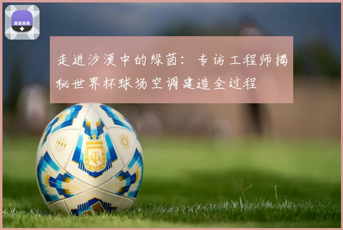 走进沙漠中的绿茵：专访工程师揭秘世界杯球场空调建造全过程