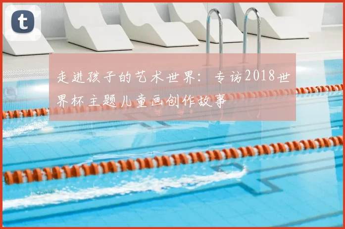 走进孩子的艺术世界：专访2018世界杯主题儿童画创作故事