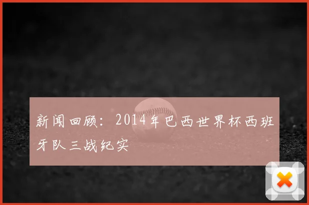 新闻回顾：2014年巴西世界杯西班牙队三战纪实