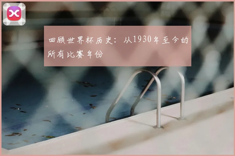 回顾世界杯历史：从1930年至今的所有比赛年份