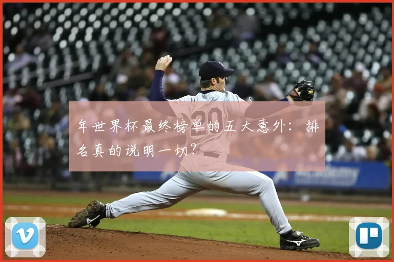 年世界杯最终榜单的五大意外：排名真的说明一切？
