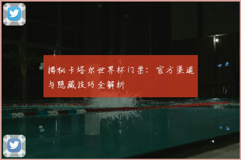 揭秘卡塔尔世界杯门票：官方渠道与隐藏技巧全解析