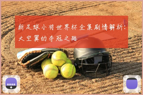 新足球小将世界杯全集剧情解析:大空翼的夺冠之路