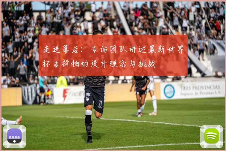 走进幕后：专访团队讲述最新世界杯吉祥物的设计理念与挑战