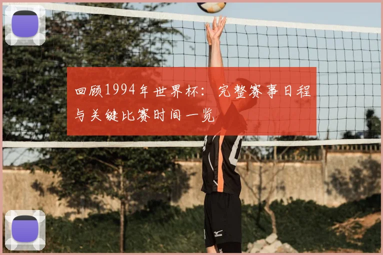 回顾1994年世界杯：完整赛事日程与关键比赛时间一览