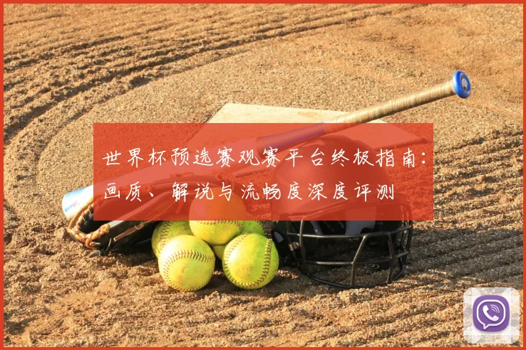 世界杯预选赛观赛平台终极指南：画质、解说与流畅度深度评测