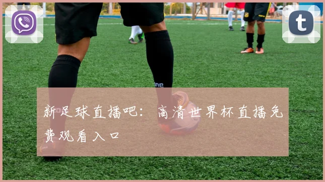 新足球直播吧：高清世界杯直播免费观看入口