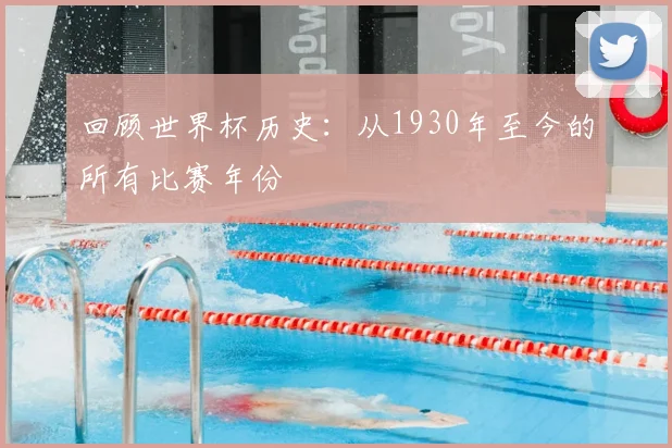 回顾世界杯历史：从1930年至今的所有比赛年份