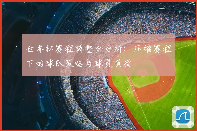 世界杯赛程调整全分析：压缩赛程下的球队策略与球员负荷