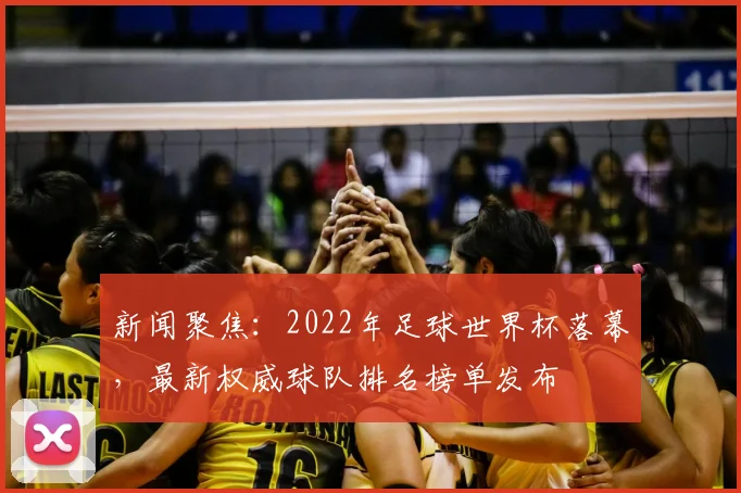 新闻聚焦：2022年足球世界杯落幕，最新权威球队排名榜单发布