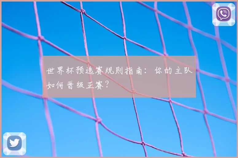 世界杯预选赛规则指南：你的主队如何晋级正赛？